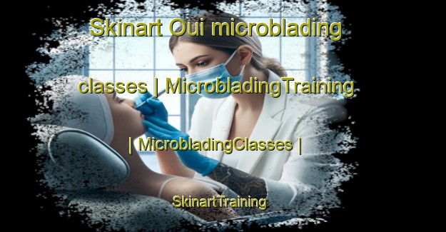 Skinart Oui microblading classes | MicrobladingTraining | MicrobladingClasses | SkinartTraining-Republic of Korea